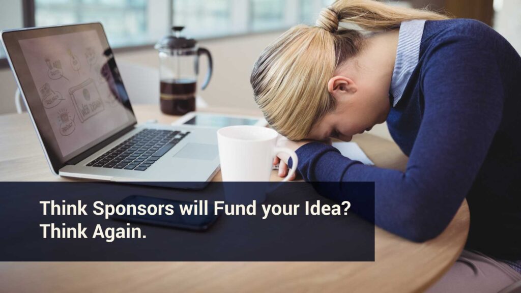Think Sponsors will Fund your Idea? Think Again.